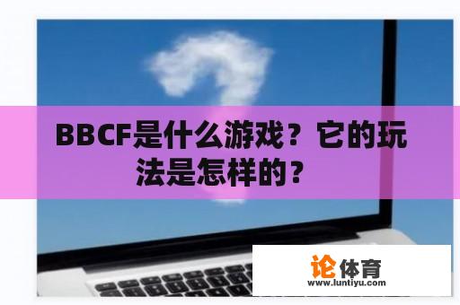 BBCF是什么游戏？它的玩法是怎样的？ 