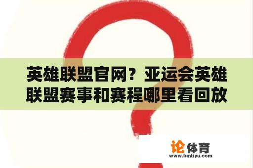 英雄联盟官网？亚运会英雄联盟赛事和赛程哪里看回放？