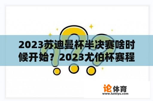 2023苏迪曼杯半决赛啥时候开始？2023尤伯杯赛程表什么时候开始？