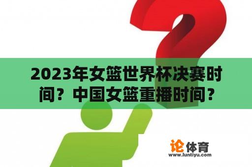 2023年女篮世界杯决赛时间？中国女篮重播时间？