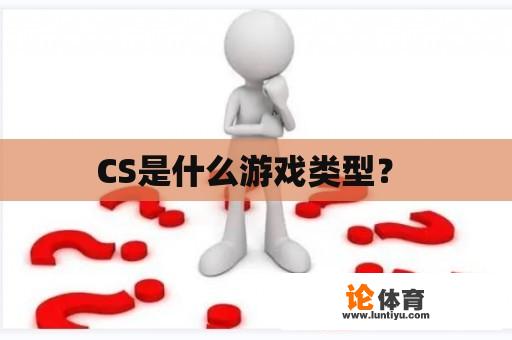 CS是什么游戏类型？ 