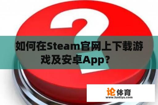 如何在Steam官网上下载游戏及安卓App？ 