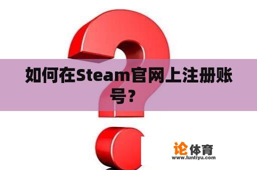 如何在Steam官网上注册账号？ 