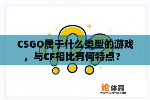 CSGO属于什么类型的游戏，与CF相比有何特点？ 