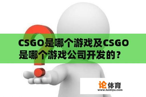 CSGO是哪个游戏及CSGO是哪个游戏公司开发的？ 