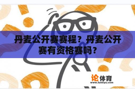 丹麦公开赛赛程？丹麦公开赛有资格赛吗？