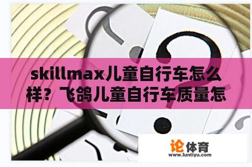 skillmax儿童自行车怎么样？飞鸽儿童自行车质量怎么样？