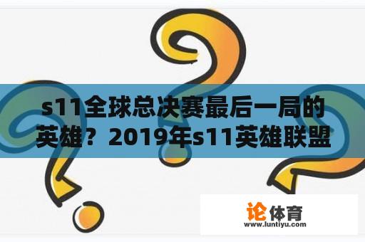 s11全球总决赛最后一局的英雄？2019年s11英雄联盟全球总决赛？