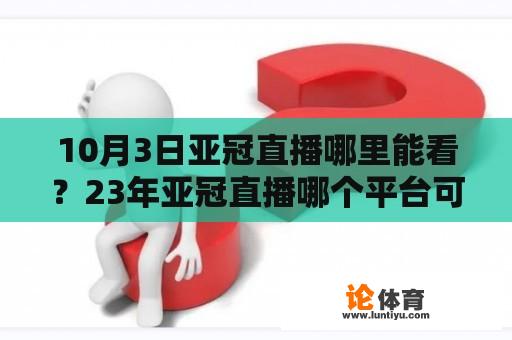 10月3日亚冠直播哪里能看？23年亚冠直播哪个平台可以看？