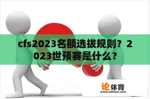 cfs2023名额选拔规则？2023世预赛是什么？