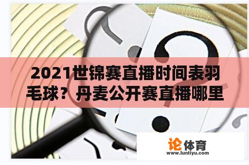 2021世锦赛直播时间表羽毛球？丹麦公开赛直播哪里看？