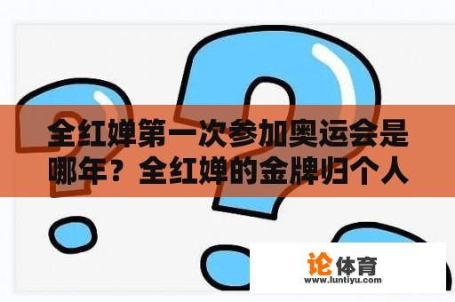 全红婵第一次参加奥运会是哪年？全红婵的金牌归个人吗？