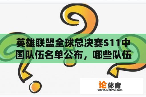 英雄联盟全球总决赛S11中国队伍名单公布，哪些队伍将代表中国出战？ 