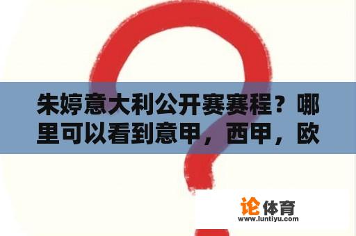 朱婷意大利公开赛赛程？哪里可以看到意甲，西甲，欧冠联赛的直播？