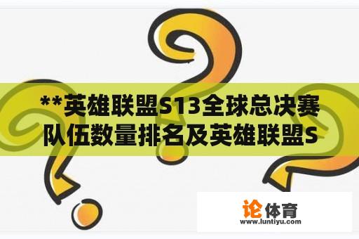 **英雄联盟S13全球总决赛队伍数量排名及英雄联盟S13全球总决赛队伍数量排名榜** 