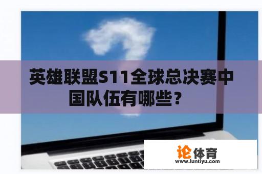 英雄联盟S11全球总决赛中国队伍有哪些？ 