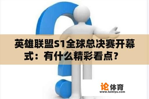 英雄联盟S1全球总决赛开幕式：有什么精彩看点？ 