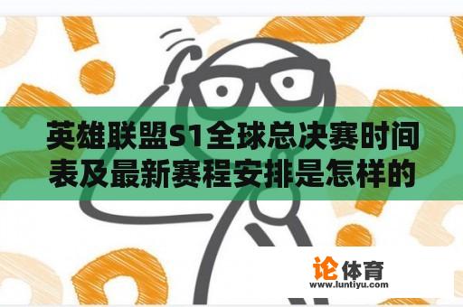 英雄联盟S1全球总决赛时间表及最新赛程安排是怎样的？ 