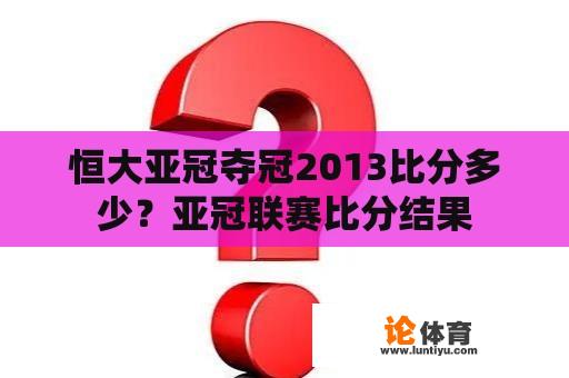 恒大亚冠夺冠2013比分多少？亚冠联赛比分结果