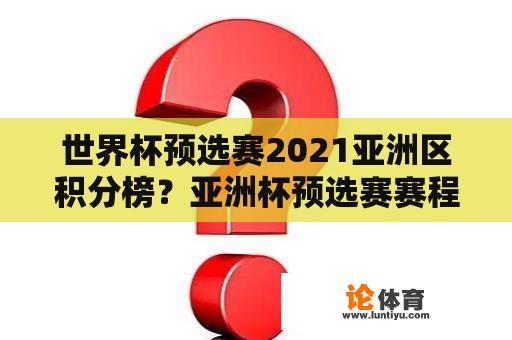 世界杯预选赛2021亚洲区积分榜？亚洲杯预选赛赛程积分表2021？