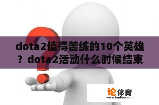 dota2值得苦练的10个英雄？dota2活动什么时候结束？