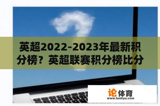 英超2022-2023年最新积分榜？英超联赛积分榜比分最新排名