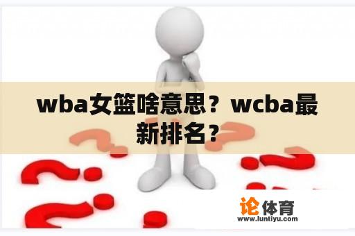 wba女篮啥意思？wcba最新排名？