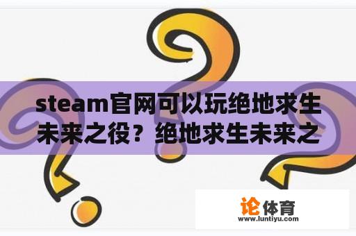 steam官网可以玩绝地求生未来之役？绝地求生未来之役官网怎么进？