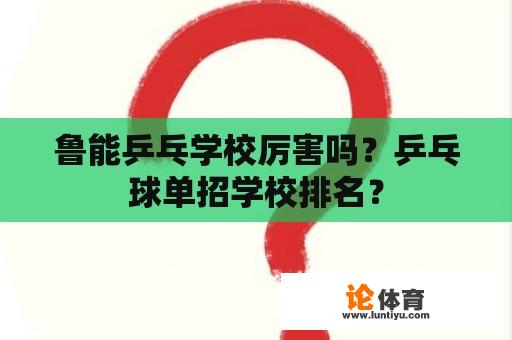 鲁能乒乓学校厉害吗？乒乓球单招学校排名？