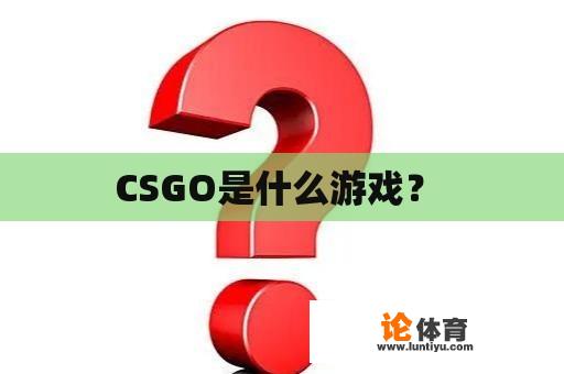 CSGO是什么游戏？ 