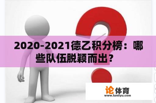 2020-2021德乙积分榜：哪些队伍脱颖而出？ 