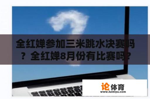 全红婵参加三米跳水决赛吗？全红婵8月份有比赛吗？