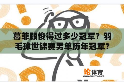 葛菲顾俊得过多少冠军？羽毛球世锦赛男单历年冠军？