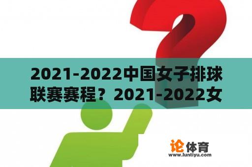 2021-2022中国女子排球联赛赛程？2021-2022女排超级联赛赛程？