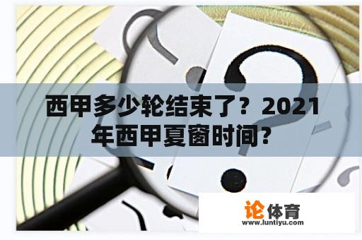 西甲多少轮结束了？2021年西甲夏窗时间？