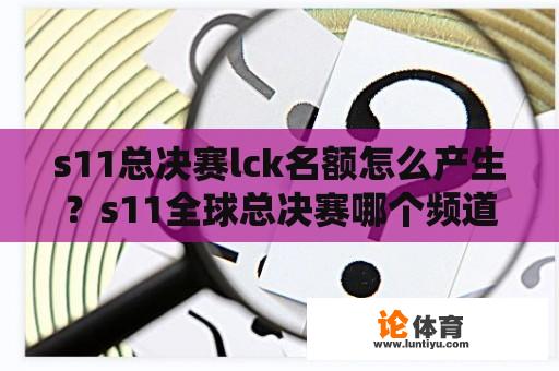 s11总决赛lck名额怎么产生？s11全球总决赛哪个频道播出？