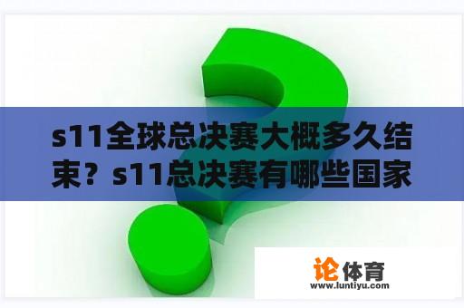 s11全球总决赛大概多久结束？s11总决赛有哪些国家参与？