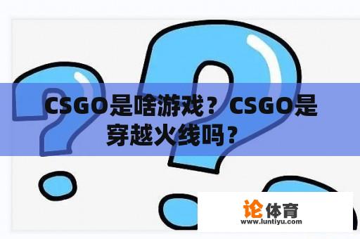 CSGO是啥游戏？CSGO是穿越火线吗？ 