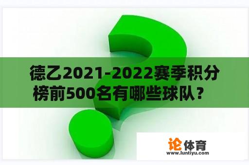 德乙2021-2022赛季积分榜前500名有哪些球队？ 