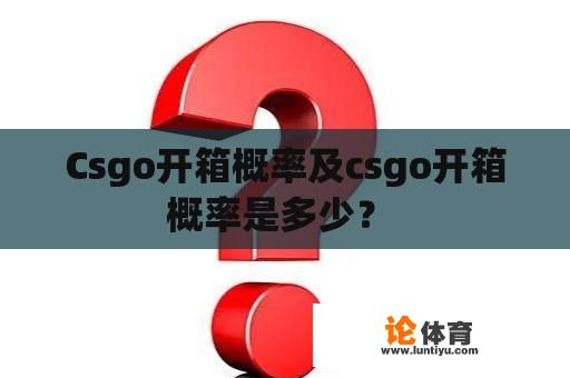 Csgo开箱概率及csgo开箱概率是多少？ 