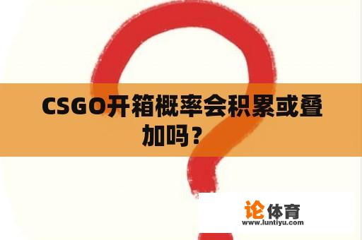 CSGO开箱概率会积累或叠加吗？ 