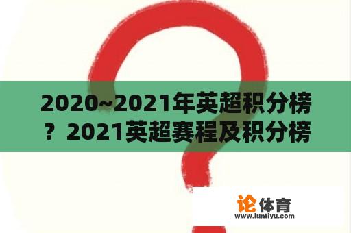 2020~2021年英超积分榜？2021英超赛程及积分榜？