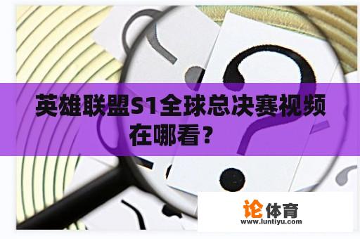 英雄联盟S1全球总决赛视频在哪看？ 