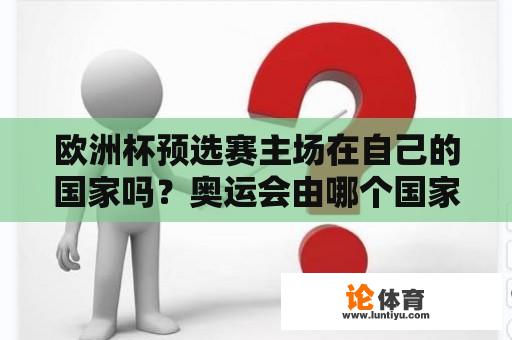 欧洲杯预选赛主场在自己的国家吗？奥运会由哪个国家举办？