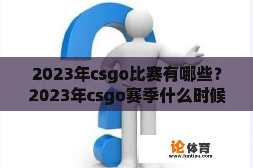 2023年csgo比赛有哪些？2023年csgo赛季什么时候更新？