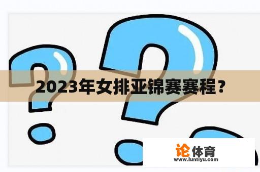 2023年女排亚锦赛赛程？