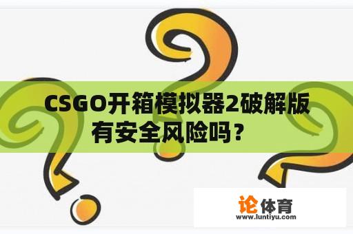 CSGO开箱模拟器2破解版有安全风险吗？ 