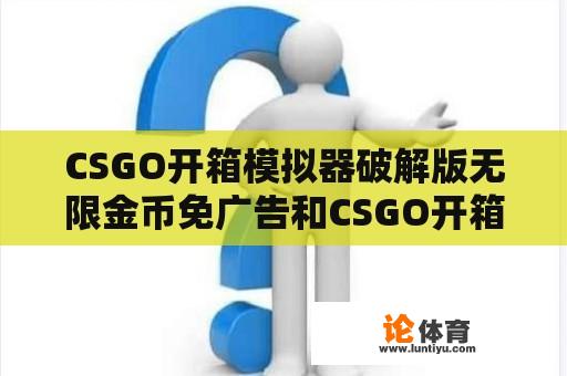 CSGO开箱模拟器破解版无限金币免广告和CSGO开箱模拟器2破解版是否存在？ 