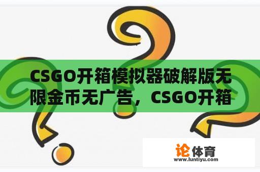 CSGO开箱模拟器破解版无限金币无广告，CSGO开箱模拟器2破解版存在吗？ 