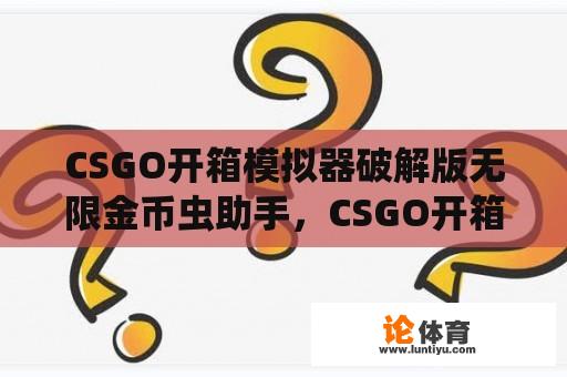 CSGO开箱模拟器破解版无限金币虫助手，CSGO开箱模拟器2破解版 v2.1.4e：真的能实现无限金币吗？ 